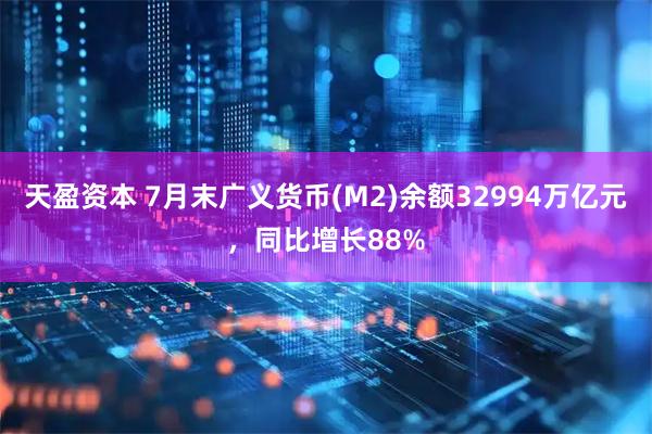 天盈资本 7月末广义货币(M2)余额32994万亿元，同比增长88%