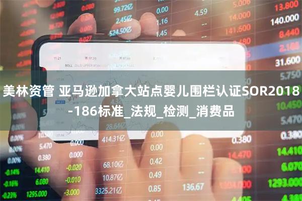 美林资管 亚马逊加拿大站点婴儿围栏认证SOR2018-186标准_法规_检测_消费品