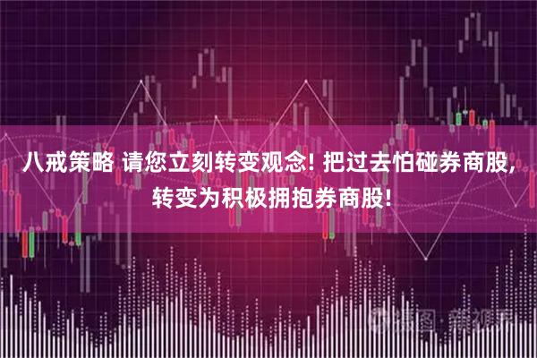 八戒策略 请您立刻转变观念! 把过去怕碰券商股, 转变为积极拥抱券商股!