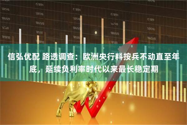 信弘优配 路透调查：欧洲央行料按兵不动直至年底，延续负利率时代以来最长稳定期
