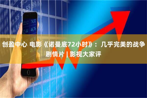 创盈中心 电影《诺曼底72小时》：几乎完美的战争剧情片 | 影视大家评